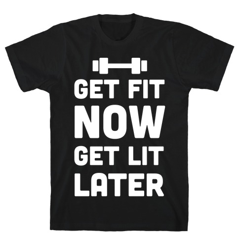 Get Fit Now Get Lit Later T-Shirt