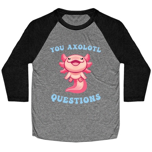 You Axolotl Questions Baseball Tee