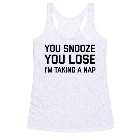 Snooze You Lose, I'm Taking A Nap Racerback Tank Top