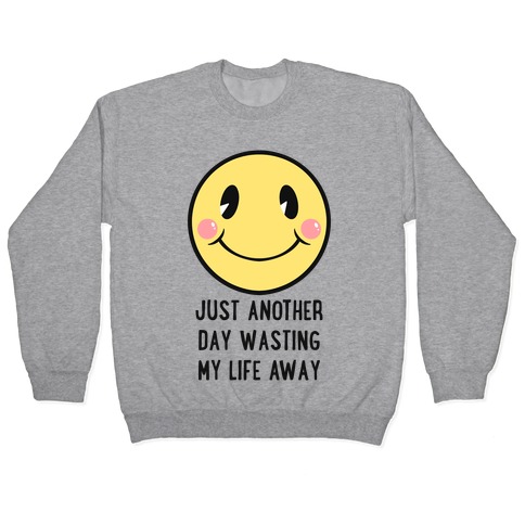 Just Another Day Wasting My Life Away Pullover