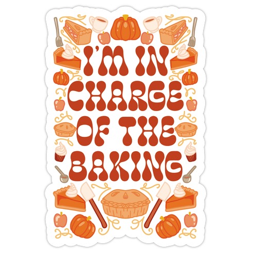 I'm In Charge Of the Baking (Thanksgiving) Die Cut Sticker