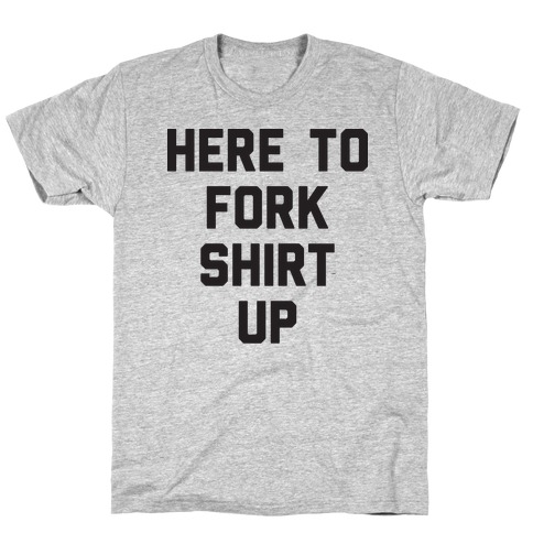Here To Fork Shirt Up T-Shirt