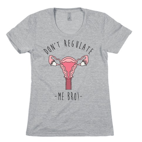 Don't Regulate Me Bro Womens T-Shirt