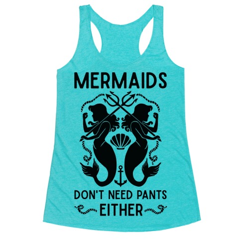Mermaids don't need pants either Racerback Tank Top