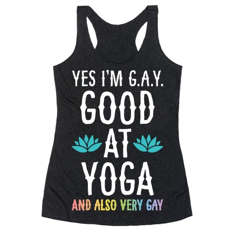 Yes I'm G.A.Y. (Good At Yoga) And Also Very Gay Racerback Tank Top