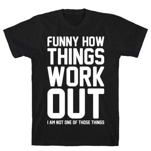 Funny How Things Work Out (I Am Not One Of Those Things) White T-Shirt