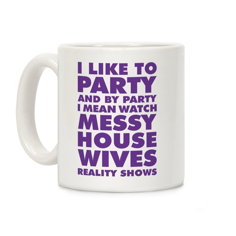 I Like To Party and By Party I Mean Watch Messy House Wives Reality Shows Coffee Mug