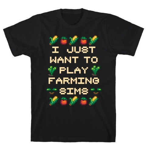 I Just Want To Play Farming Sims T-Shirt