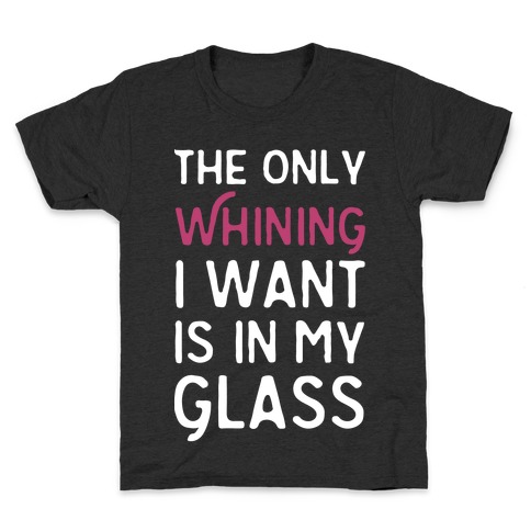 The Only Whining I Want Is In My Glass Kids T-Shirt