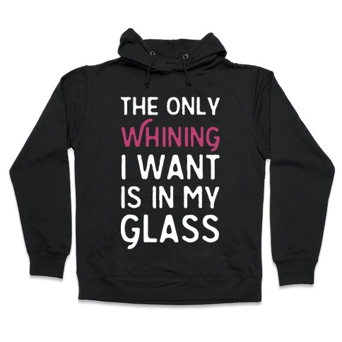 The Only Whining I Want Is In My Glass Hooded Sweatshirt