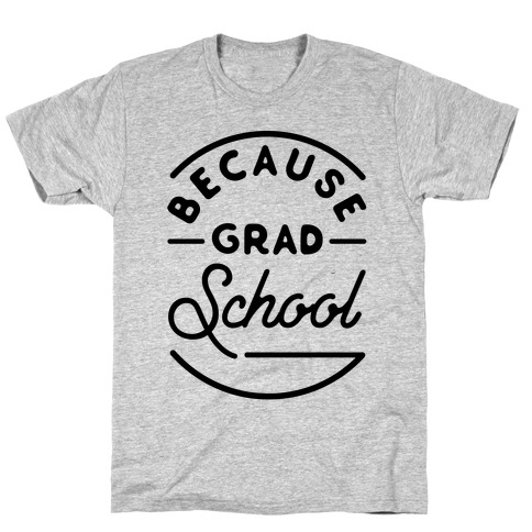 Because Grad School T-Shirt
