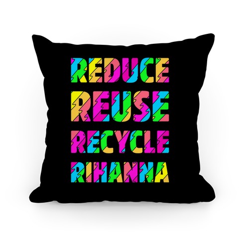 Reduce Reuse Recycle Rihanna Pillow