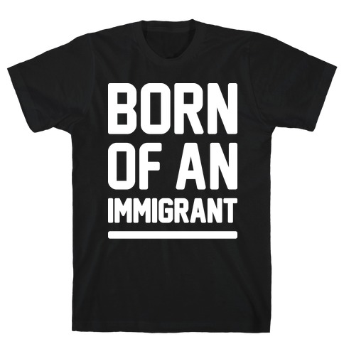 Born Of An Immigrant T-Shirt