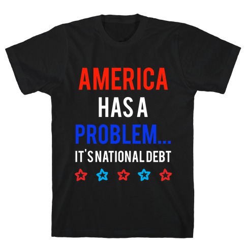 America Has A Problem... It's National Debt T-Shirt