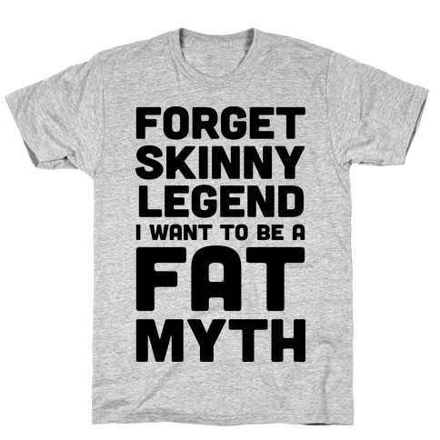 Forget Skinny Legend I Want To Be A Fat Myth T-Shirt