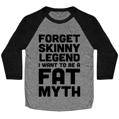 Forget Skinny Legend I Want To Be A Fat Myth Baseball Tee