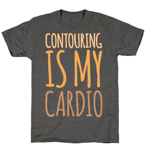 Contouring Is My Cardio T-Shirt