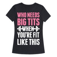 Who Needs Big Tits When Your Fit Like This T-Shirts