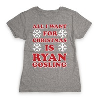 All I Want for Christmas is Ryan Gosling T-Shirts | LookHUMAN