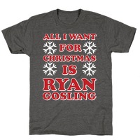 All I Want for Christmas is Ryan Gosling T-Shirts | LookHUMAN