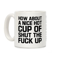 mug11oz-whi-z1-t-how-about-a-nice-hot-cup-of-shut-the-fuck-up.jpg