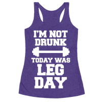 I'm Not Drunk, Today Was Leg Day - Racerback Tank Tops - HUMAN