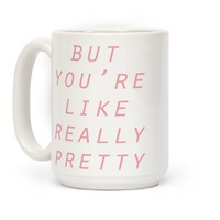 You're Like Really Pretty Coffee Mug - Pipsy