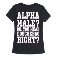 Alpha Male? Oh, You Mean Douchebag right? T-Shirts | LookHUMAN